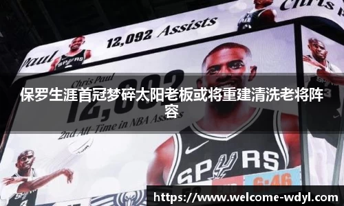 保罗生涯首冠梦碎太阳老板或将重建清洗老将阵容